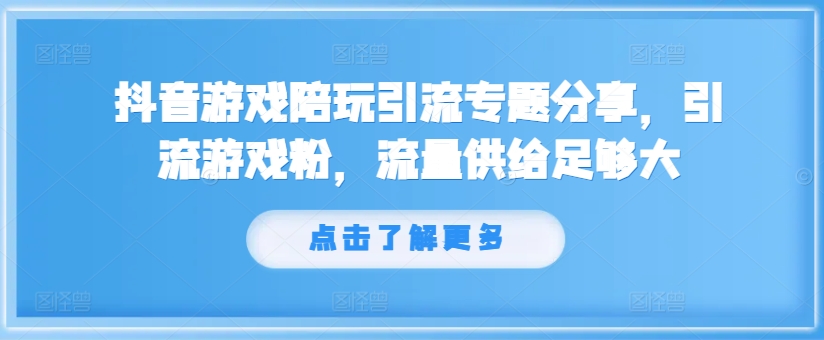 【8146期】抖音游戏陪玩引流专题分享，引流游戏粉，流量供给足够大