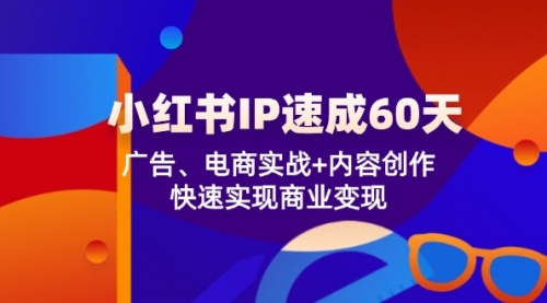 【8159期】小红书 IP打造速成：广告、电商实战+内容创作，快速实现商业变现