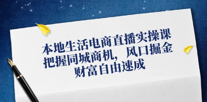 【第11351期】本地生活电商直播实操课，把握同城商机，风口掘金，财富自由速成插图