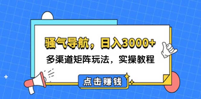 【8169期】日入3000+ 骚气导航，多渠道矩阵玩法，实操教程