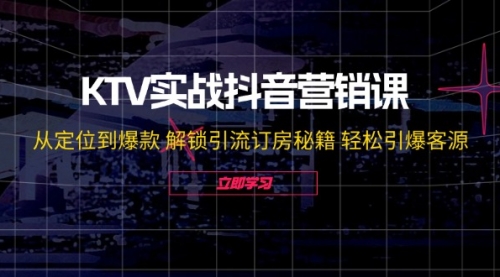 【第11384期】KTV实战抖音营销课：从定位到爆款 解锁引流订房秘籍 轻松引爆客源插图