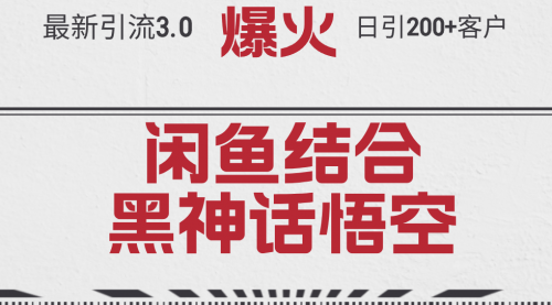 【8202期】最新引流3.0闲鱼结合《黑神话悟空》单日引流200+客户，抓住热点