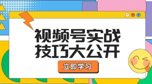 【8218期】视频号实战技巧大公开：选题拍摄、运营推广、直播带货一站式