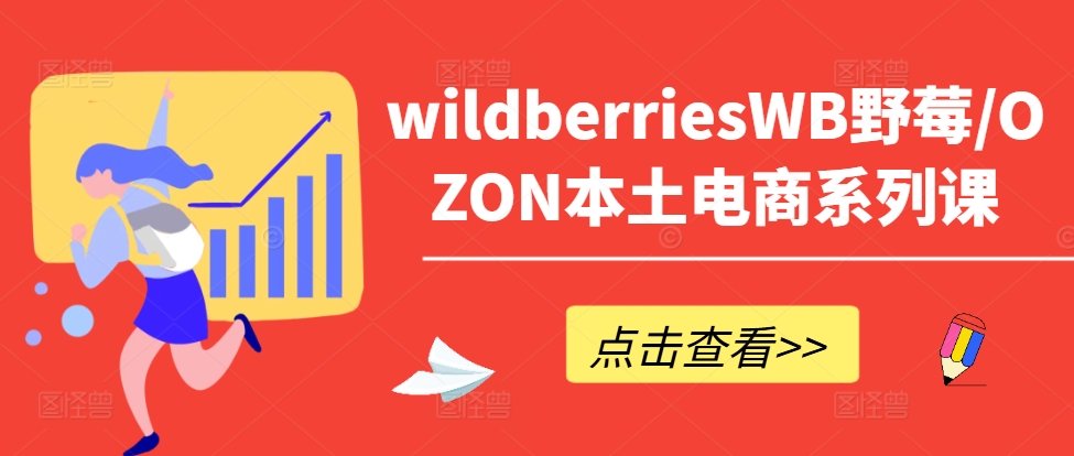 【8227期】wildberriesWB野莓/OZON本土电商系列课，掌握WB产品优化，出单技巧和订单处理等