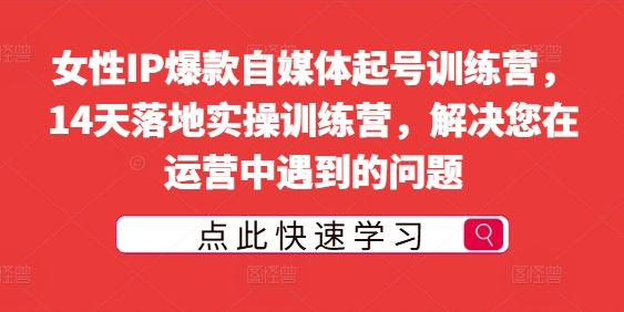 【8230期】女性IP爆款自媒体起号训练营，14天落地实操训练营