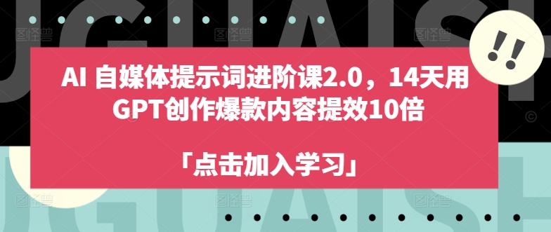 【8233期】AI自媒体提示词进阶课2.0，14天用 GPT创作爆款内容提效10倍