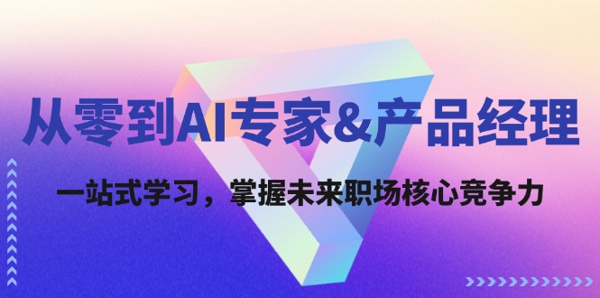 【8244期】从零到AI专家&产品经理：一站式学习，掌握未来职场核心竞争力