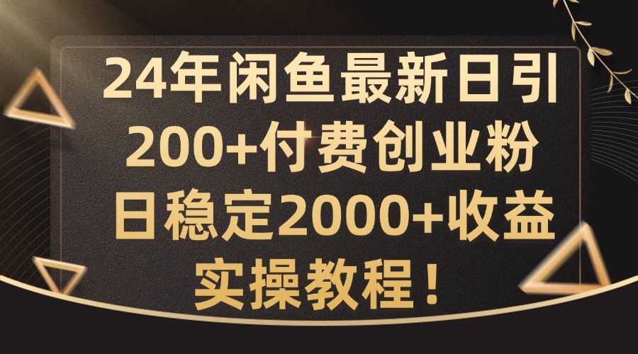 【8254期】24年闲鱼最新日引200+付费创业粉日稳2000+收益，实操教程