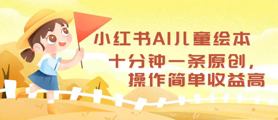 【8265期】小红书AI儿童绘本，十分钟一条原创，操作简单收益高