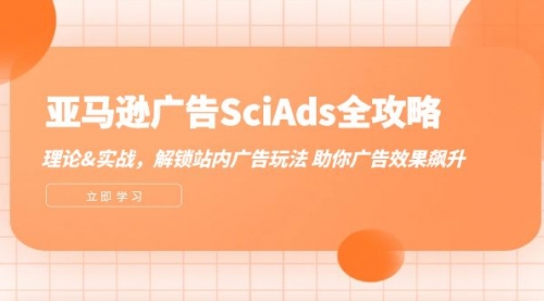 【8270期】亚马逊-广告SciAds全攻略：理论+实战，解锁站内广告玩法 助你广告效果飙升