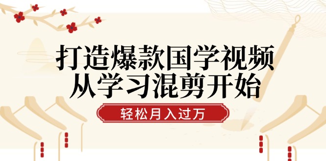 【8289期】打造爆款国学视频，从学习混剪开始！轻松涨粉，视频号分成月入过w