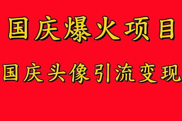 【8320期】国庆爆火风口项目——国庆头像引流变现，零门槛高收益