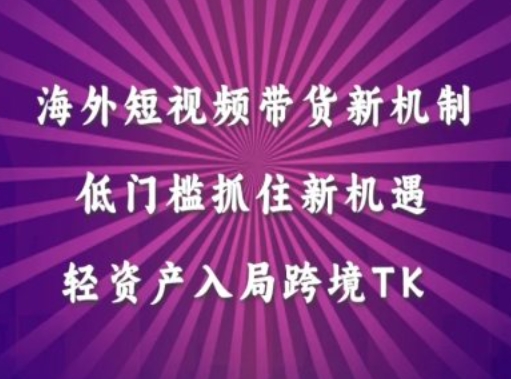 【8321期】海外短视频Tiktok带货新机制，低门槛抓住新机遇，轻资产入局跨境TK