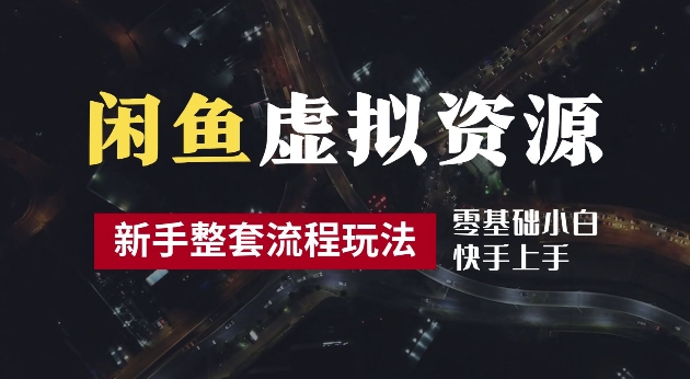 【8322期】2024最新闲鱼虚拟资源玩法，养号到出单整套流程，多管道收益，每天2小时月收入过万