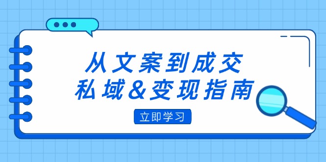 【8329期】从文案到成交，私域&变现指南：朋友圈策略+文案撰写+粉丝运营实操