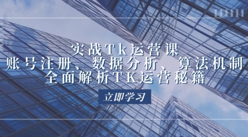 【8331期】实战Tk运营实操：账号注册、数据分析、算法机制，全面解析TK运营秘籍