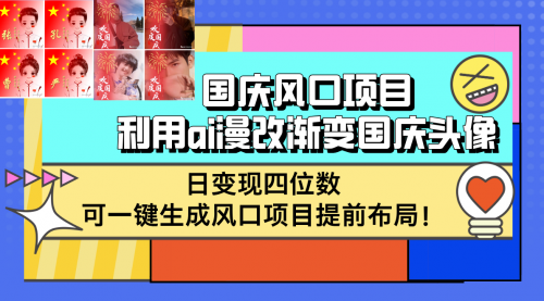 【8335期】国庆风口项目，利用ai漫改渐变国庆头像，日变现四位数，可一键生成