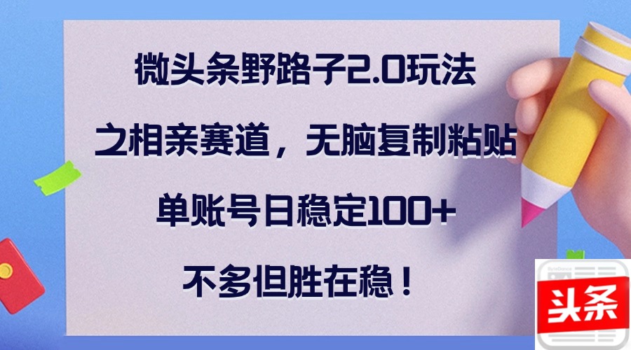 【8368期】微头条野路子2.0玩法之相亲赛道，无脑复制粘贴，单账号日稳定100+