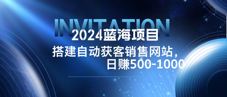 【第8370期】2024蓝海项目，搭建销售网站，自动获客，日赚500-1000插图