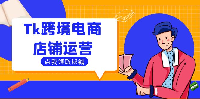 【8374期】Tk跨境电商店铺运营：选品策略与流量变现技巧，助力跨境商家成功出海