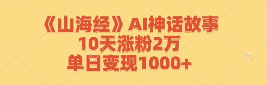 【第8378期】《山海经》AI神话故事，10天涨粉2万，单日变现1000+插图