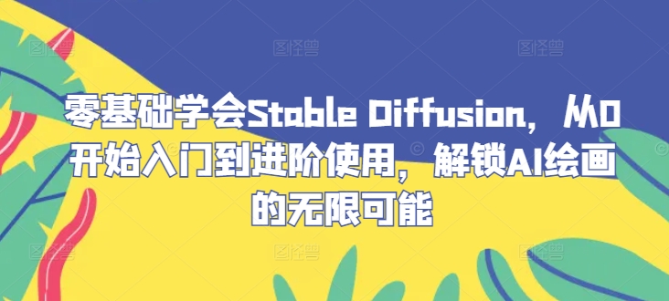 【第8383期】零基础学会Stable Diffusion，从0开始入门到进阶使用，解锁AI绘画的无限可能插图