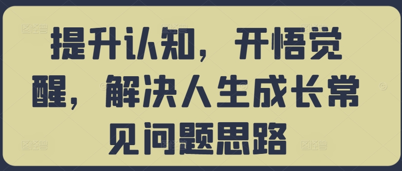 【8392期】提升认知，开悟觉醒，解决人生成长常见问题思路