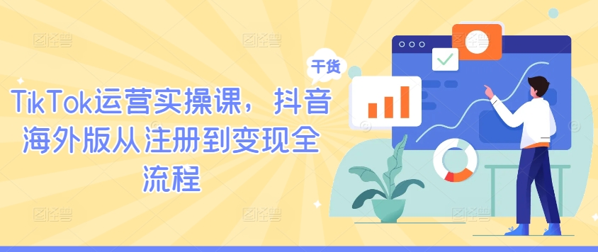 【8402期】TikTok运营实操课，抖音海外版从注册到变现全流程