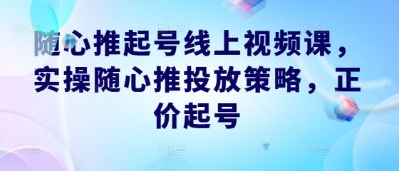 【8403期】随心推起号线上视频课，实操随心推投放策略，正价起号