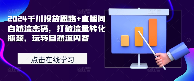 【8406期】2024千川投放思路+直播间自然流密码，打破流量转化瓶颈，玩转自然流内容