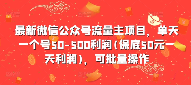 【8407期】最新微信公众号流量主项目，单天一个号50-500利润(保底50元一天利润)，可批量操作