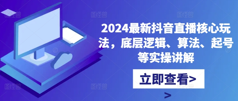 【8411期】2024最新抖音直播核心玩法，底层逻辑、算法、起号等实操讲解