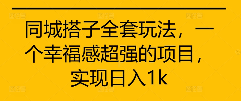 【8431期】同城搭子全套玩法，一个幸福感超强的项目，实现日入1k