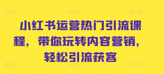 【8436期】小红书运营热门引流课程，带你玩转内容营销，轻松引流获客