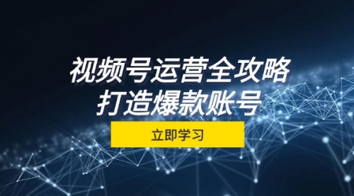 【8444期】视频号运营全攻略，从定位到成交一站式学习，视频号核心秘诀