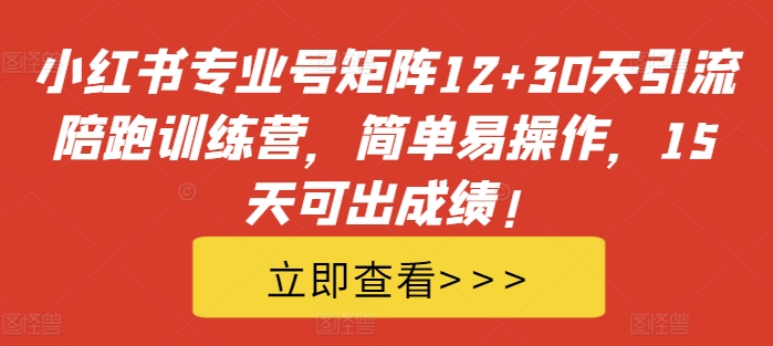 【8471期】小红书专业号矩阵12+30天引流陪跑训练营，简单易操作，15天可出成绩!