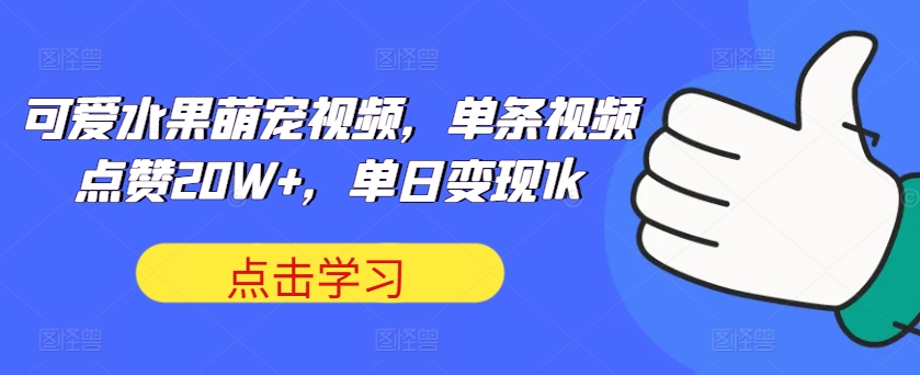 【8477期】可爱水果萌宠视频，单条视频点赞20W+，单日变现1k