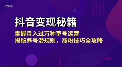 【8487期】抖音变现秘籍：掌握月入过万种草号运营，揭秘养号潜规则，涨粉技巧全攻略