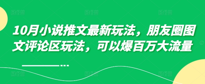 【8491期】10月小说推文最新玩法，朋友圈图文评论区玩法，可以爆百万大流量