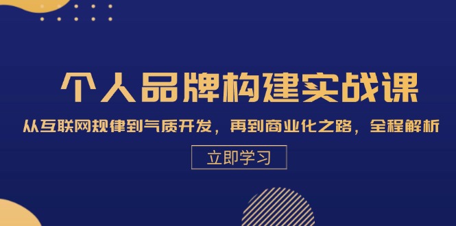 【8497期】个人品牌构建实战课：从互联网规律到气质开发，再到商业化之路，全程解析