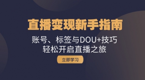 【8504期】抖音直播变现新手指南：账号、标签与DOU+技巧，轻松开启直播之旅