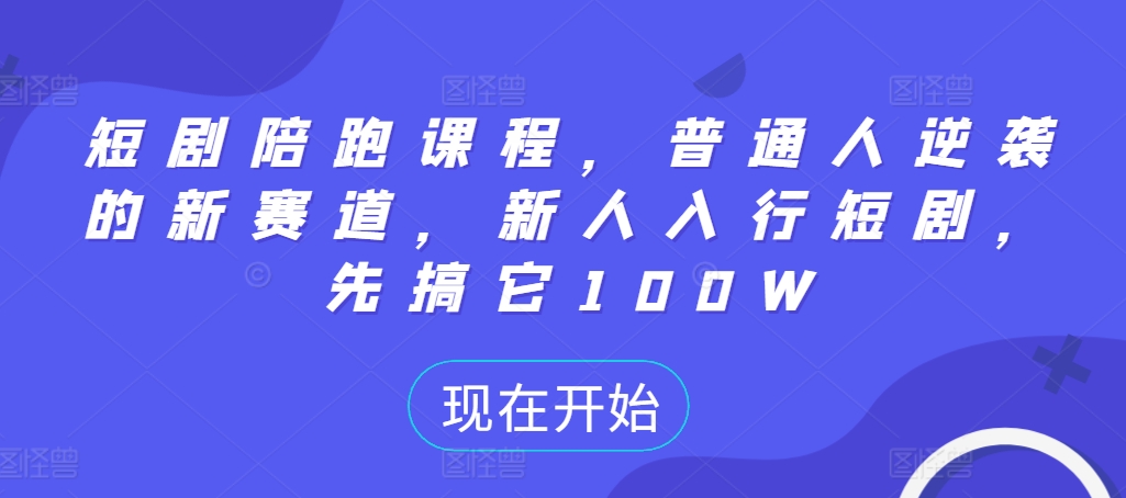 【8507期】短剧陪跑课程，普通人逆袭的新赛道，新人入行短剧，先搞它100W