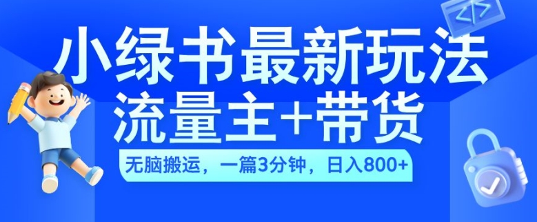 【8510期】2024小绿书流量主+带货最新玩法，AI无脑搬运，一篇图文3分钟