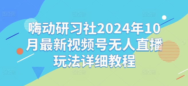 【8511期】嗨动研习社2024年10月最新视频号无人直播玩法详细教程