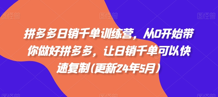 【8512期】拼多多日销千单训练营，从0开始带你做好拼多多，让日销千单可以快速复制(更新24年10月)