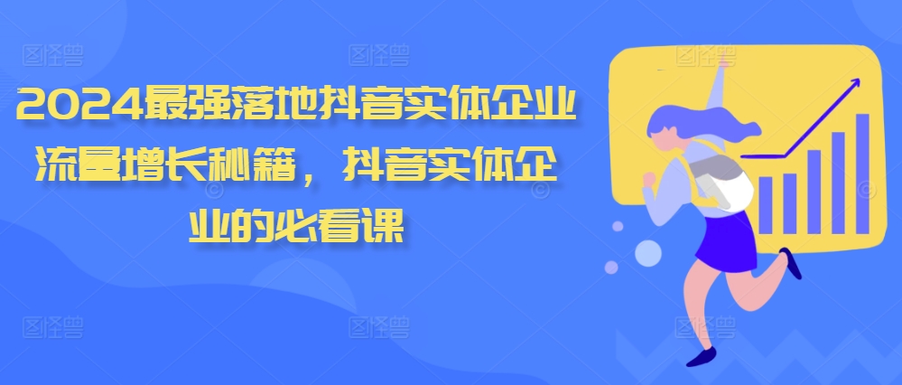 【8532期】2024最强落地抖音实体企业流量增长秘籍，抖音实体企业的必看课