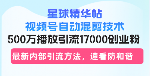 【8536期】星球精华帖视频号自动混剪技术，500万播放引流17000创业粉