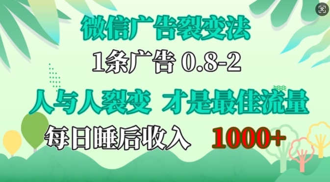 【8551期】 微信广告裂变法，操控人性，自发为你免费宣传，人与人的裂变才是最佳流量，单日睡后收入1k