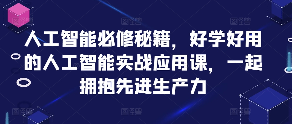 【第8559期】人工智能必修秘籍，好学好用的人工智能实战应用课，一起拥抱先进生产力插图