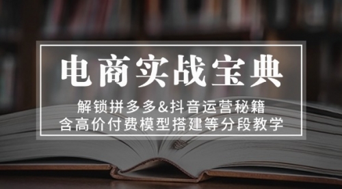 【8564期】电商实战宝典 解锁拼多多&抖音运营秘籍 含高价付费模型搭建等分段教学